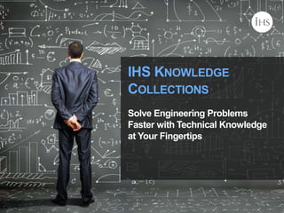 © 2014 IHS
IHS KNOWLEDGE
COLLECTIONS
Solve Engineering Problems
Faster with Technical Knowledge
at Your Fingertips
 