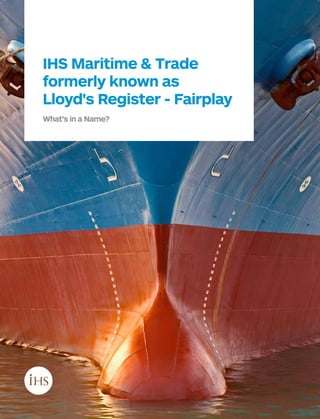 IHS Maritime & Trade 
formerly known as 
Lloyd's Register - Fairplay 
What’s in a Name? 
 