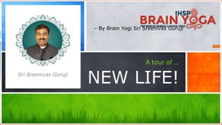 Sri Sreenivas Guruji
A tour of …
NEW LIFE!
- By Brain Yogi Sri Sreenivas Guruji
 