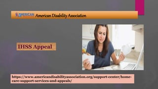American Disability Association
https://www.americandisabilityassociation.org/support-center/home-
care-support-services-and-appeals/
IHSS Appeal
 
