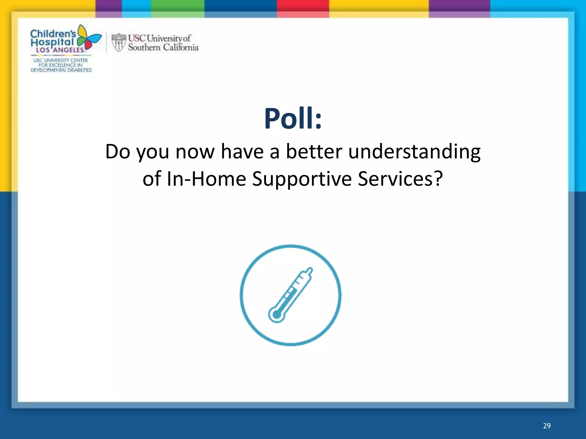 29
Poll:
Do you now have a better understanding
of In-Home Supportive Services?
 