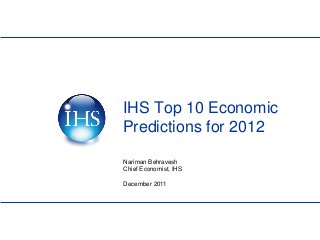 IHS Top 10 Economic
Predictions for 2012
Nariman Behravesh
Chief Economist, IHS

December 2011
 