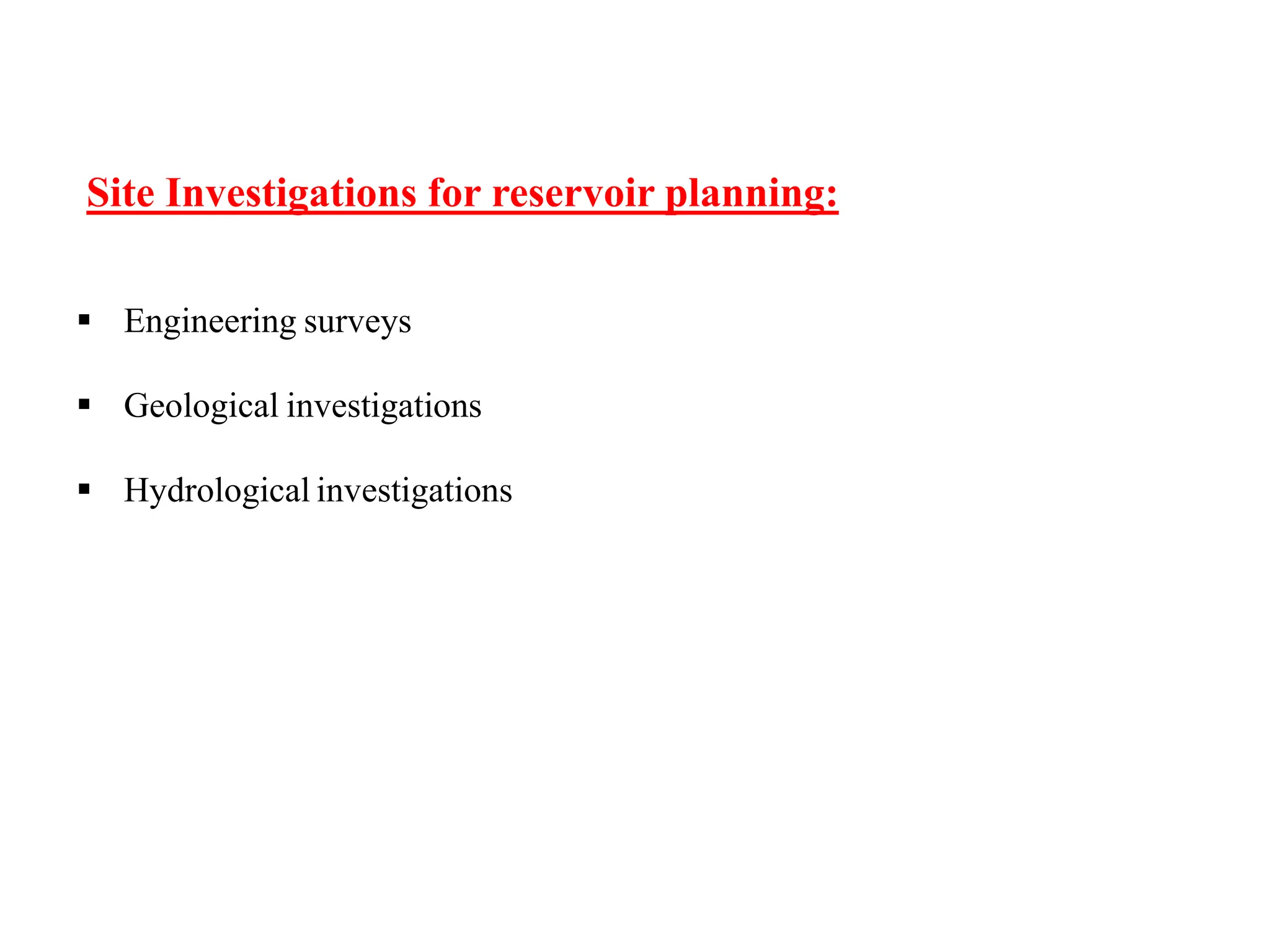 Site Investigations for reservoir planning:
 Engineering surveys
 Geological investigations
 Hydrological investigations
 