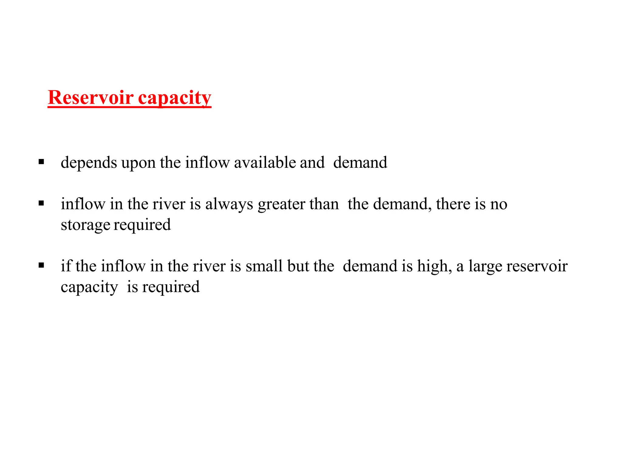 Reservoir capacity
 depends upon the inflow available and demand
 inflow in the river is always greater than the demand, there is no
storage required
 if the inflow in the river is small but the demand is high, a large reservoir
capacity is required
 