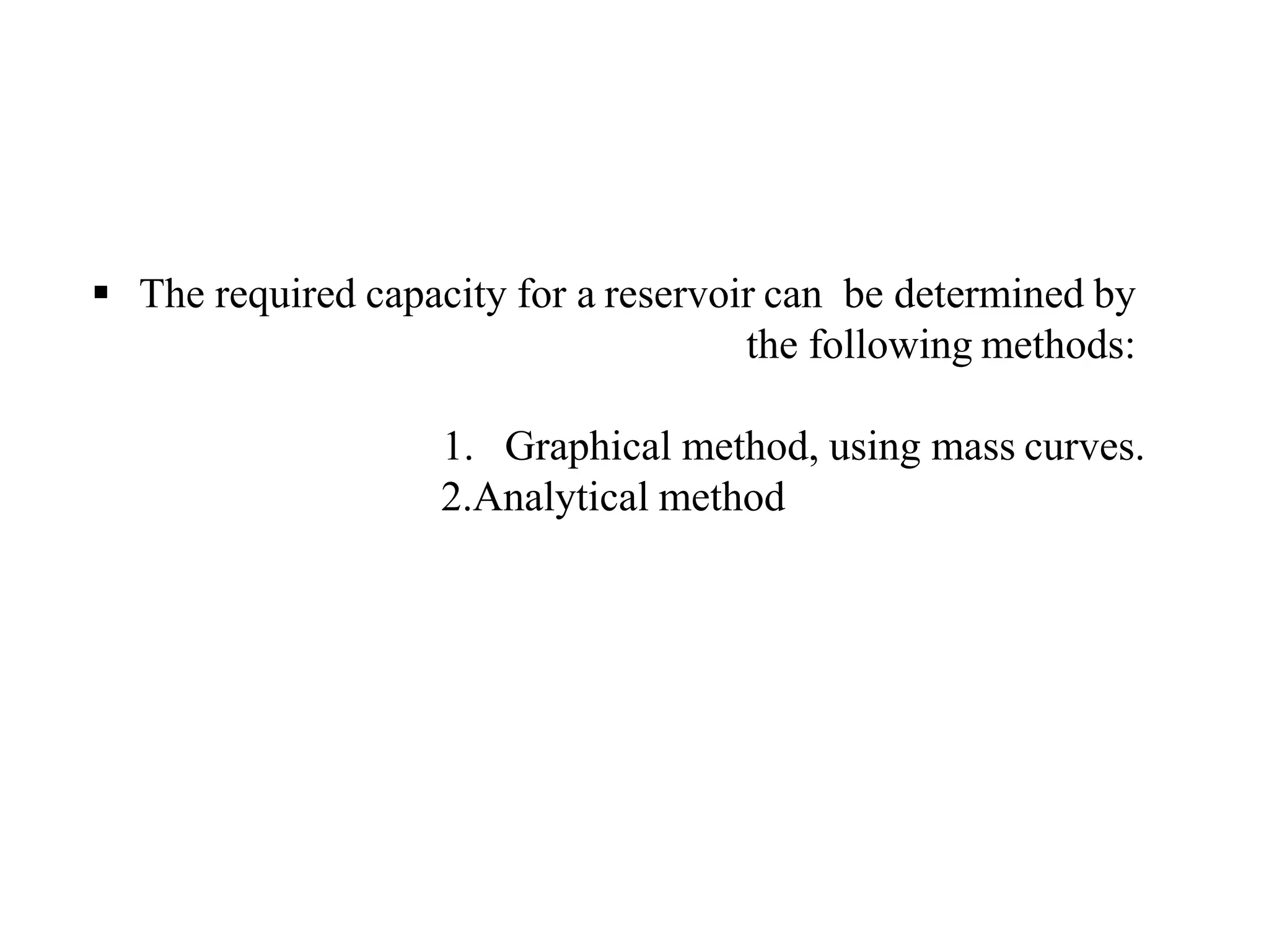  The required capacity for a reservoir can be determined by
the following methods:
1. Graphical method, using mass curves.
2.Analytical method
 