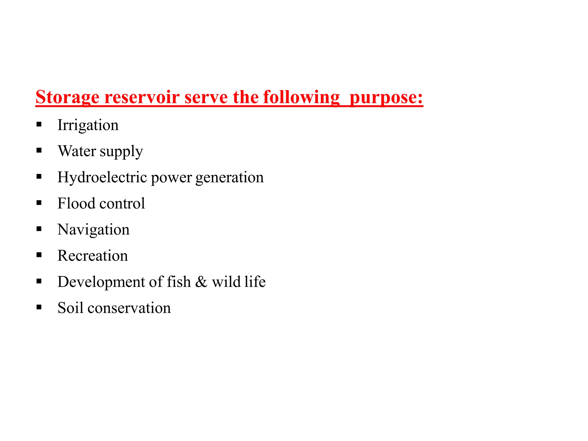 Storage reservoir serve the following purpose:
 Irrigation
 Water supply
 Hydroelectric power generation
 Flood control
 Navigation
 Recreation
 Development of fish & wild life
 Soil conservation
 