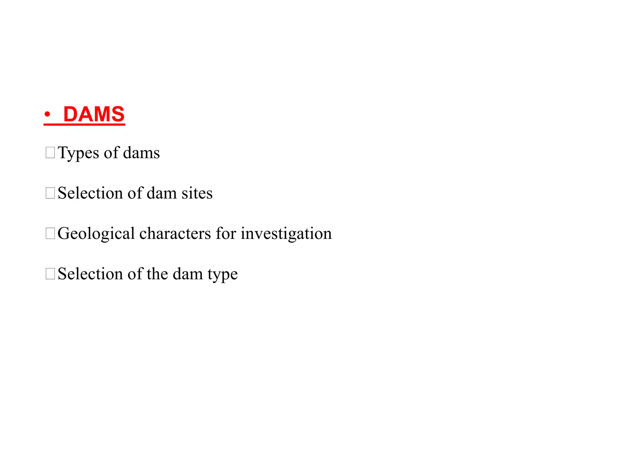 • DAMS
Types of dams
Selection of dam sites
Geological characters for investigation
Selection of the dam type
 