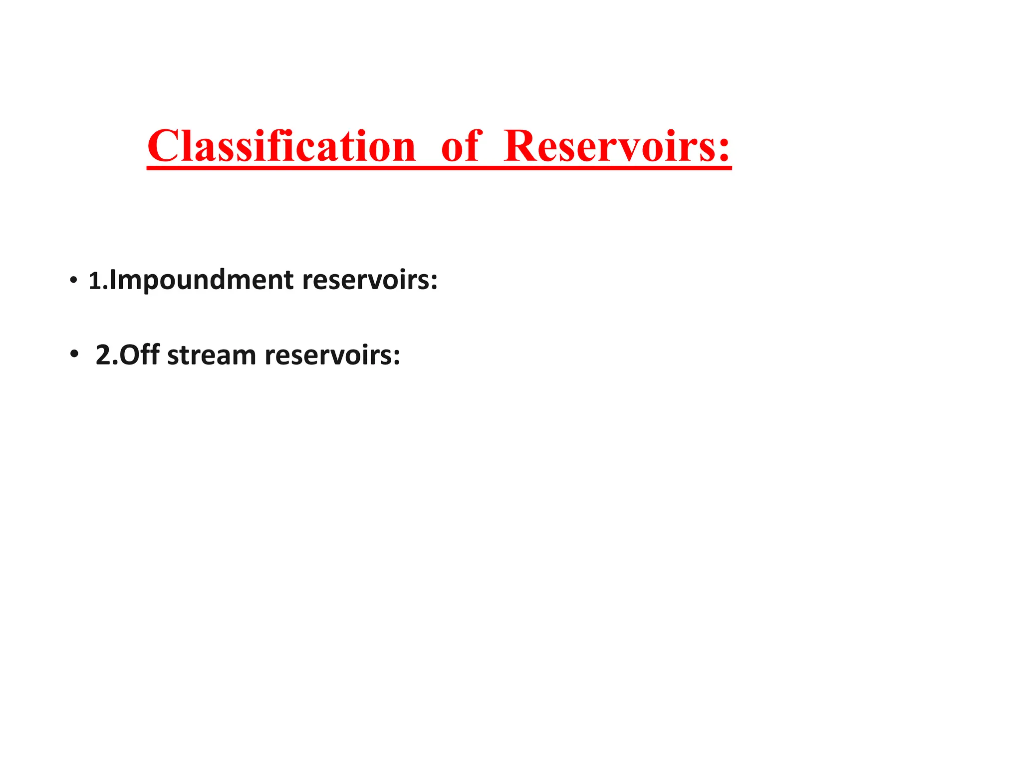 Classification of Reservoirs:
• 1.Impoundment reservoirs:
• 2.Off stream reservoirs:
 