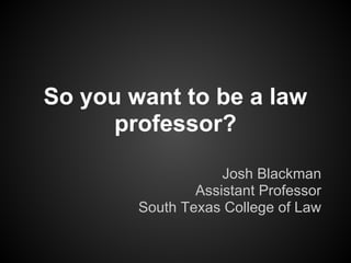 So you want to be a law
      professor?

                    Josh Blackman
                Assistant Professor
        South Texas College of Law
 