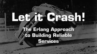 Let it Crash! 
The Erlang Approach 
to Building Reliable 
Services 
 