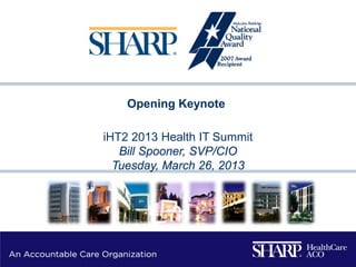 Opening Keynote

iHT2 2013 Health IT Summit
   Bill Spooner, SVP/CIO
  Tuesday, March 26, 2013
 