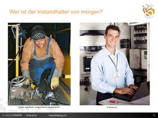 Wer ist der Instandhalter von morgen?
14.04.2014 Instandhaltung 4.0 9
Quelle: Ingo Busch, verlag moderne industrie GmbH © fotolia.com
 