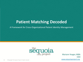 Patient Matching Decoded
A Framework for Cross-Organizational Patient Identity Management
1 ©Copyright The Sequoia Project. All rights reserved.
Mariann Yeager, MBA
CEO
www.sequoiaproject.org
 
