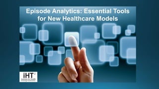 Episode Analytics: Essential Tools
for New Healthcare Models
 