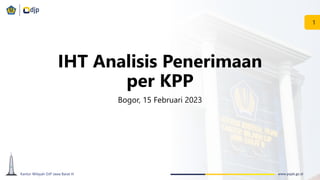 www.pajak.go.id
Kantor Wilayah DJP Jawa Barat III
1
IHT Analisis Penerimaan
per KPP
Bogor, 15 Februari 2023
 