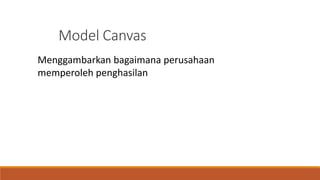 Model Canvas
Menggambarkan bagaimana perusahaan
memperoleh penghasilan
 