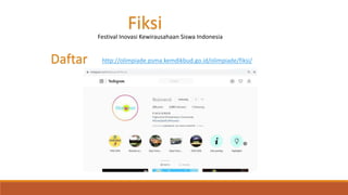Fiksi
Festival Inovasi Kewirausahaan Siswa Indonesia
http://olimpiade.psma.kemdikbud.go.id/olimpiade/fiksi/Daftar
 