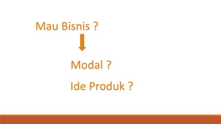 Mau Bisnis ?
Modal ?
Ide Produk ?
 