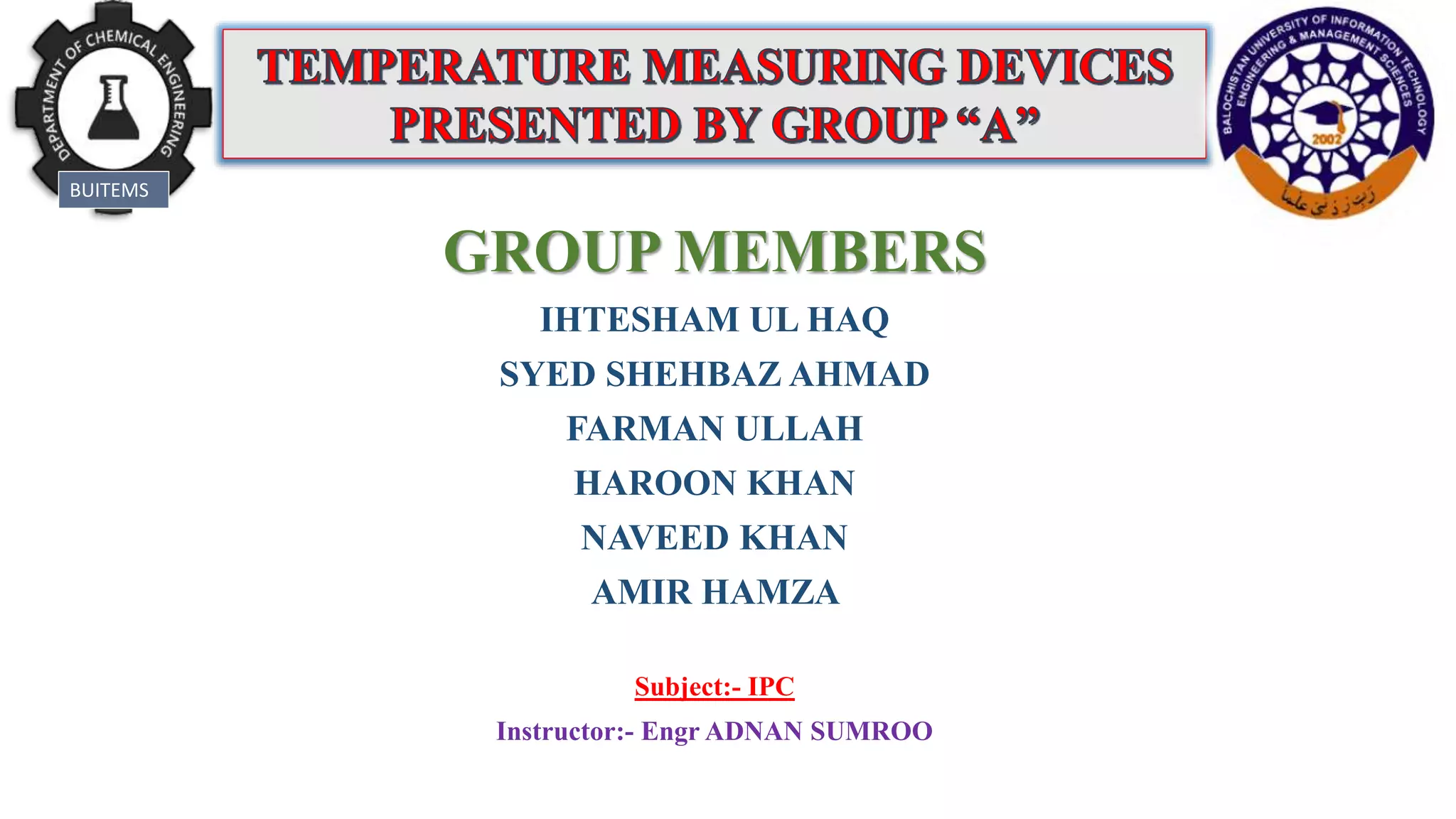 GROUP MEMBERS
IHTESHAM UL HAQ
SYED SHEHBAZ AHMAD
FARMAN ULLAH
HAROON KHAN
NAVEED KHAN
AMIR HAMZA
Subject:- IPC
Instructor:- Engr ADNAN SUMROO
BUITEMS
 