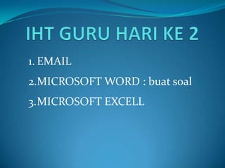1. EMAIL
2.MICROSOFT WORD : buat soal
3.MICROSOFT EXCELL
 