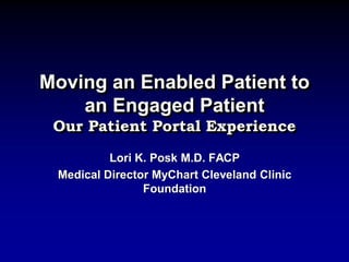 Moving an Enabled Patient to
an Engaged Patient
Our Patient Portal Experience
Lori K. Posk M.D. FACP
Medical Director MyChart Cleveland Clinic
Foundation

 