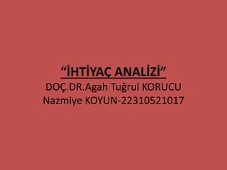 “İHTİYAÇ ANALİZİ”
DOÇ.DR.Agah Tuğrul KORUCU
Nazmiye KOYUN-22310521017
 