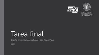 Tarea final
Diseña presentaciones eficaces con PowerPoint
edX
 