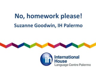 No, homework please!
Suzanne Goodwin, IH Palermo
 