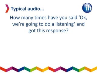 How many times have you said ‘Ok,
we’re going to do a listening’ and
got this response?
Typical audio…
 