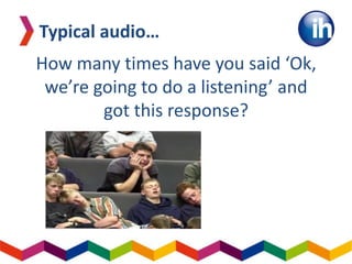 How many times have you said ‘Ok,
we’re going to do a listening’ and
got this response?
Typical audio…
 