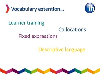 Learner training
Collocations
Fixed expressions
Descriptive language
Vocabulary extention…
 
