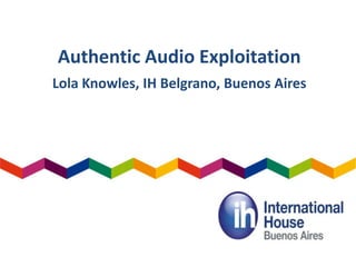 Authentic Audio Exploitation
Lola Knowles, IH Belgrano, Buenos Aires
 