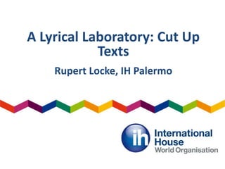A Lyrical Laboratory: Cut Up
Texts
Rupert Locke, IH Palermo
 