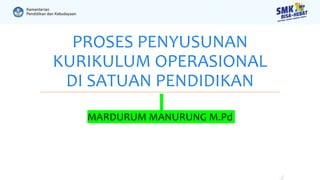 PROSES PENYUSUNAN
KURIKULUM OPERASIONAL
DI SATUAN PENDIDIKAN
MARDURUM MANURUNG M.Pd
 