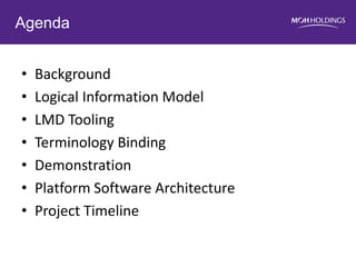 Agenda 
•Background 
•Logical Information Model 
•LMD Tooling 
•Terminology Binding 
•Demonstration 
•Platform Software Architecture 
•Project Timeline  
