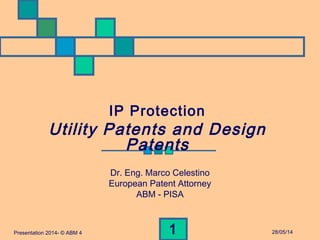 28/05/14Presentation 2014- © ABM 4 1
Dr. Eng. Marco Celestino
European Patent Attorney
ABM - PISA
IP Protection
Utility Patents and Design
Patents
 