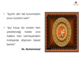 • “İşçinin alın teri kurumadan
onun ücretini verin”
• “İşçi tutup da ondan tam
yararlandığı halde ona
hakkını tam vermeyenlerin
mahşerde düşmanı bizzat
benim”
Hz. Muhammed
 
