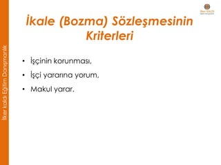 İkale (Bozma) Sözleşmesinin
Kriterleri
• İşçinin korunması,
• İşçi yararına yorum,
• Makul yarar.
İlkerkaldıEğitimDanışmanlık
 