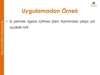 Uygulamadan Örnek
• İş yerinde sigara içilmesi işten tazminatsız çıkışa yol
açabilir mi?
İlkerkaldıEğitimDanışmanlık
 