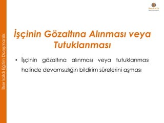 • İşçinin gözaltına alınması veya tutuklanması
halinde devamsızlığın bildirim sürelerini aşması
İşçinin Gözaltına Alınması veya
Tutuklanması
İlkerkaldıEğitimDanışmanlık
 