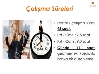 Çalışma Süreleri
• Haftalık çalışma süresi
45 saat.
• Pzt - Cmt : 7.5 saat
• Pzt - Cum : 9.0 saat
• Günde 11 saati
geçmemek koşuluyla
başka bir düzenleme.
 