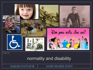 I HUM 400
SARAH PAVLICK SAMI MARIE POST
normality and disability
 