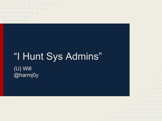 “I Hunt Sys Admins”
(U) Will
@harmj0y
 