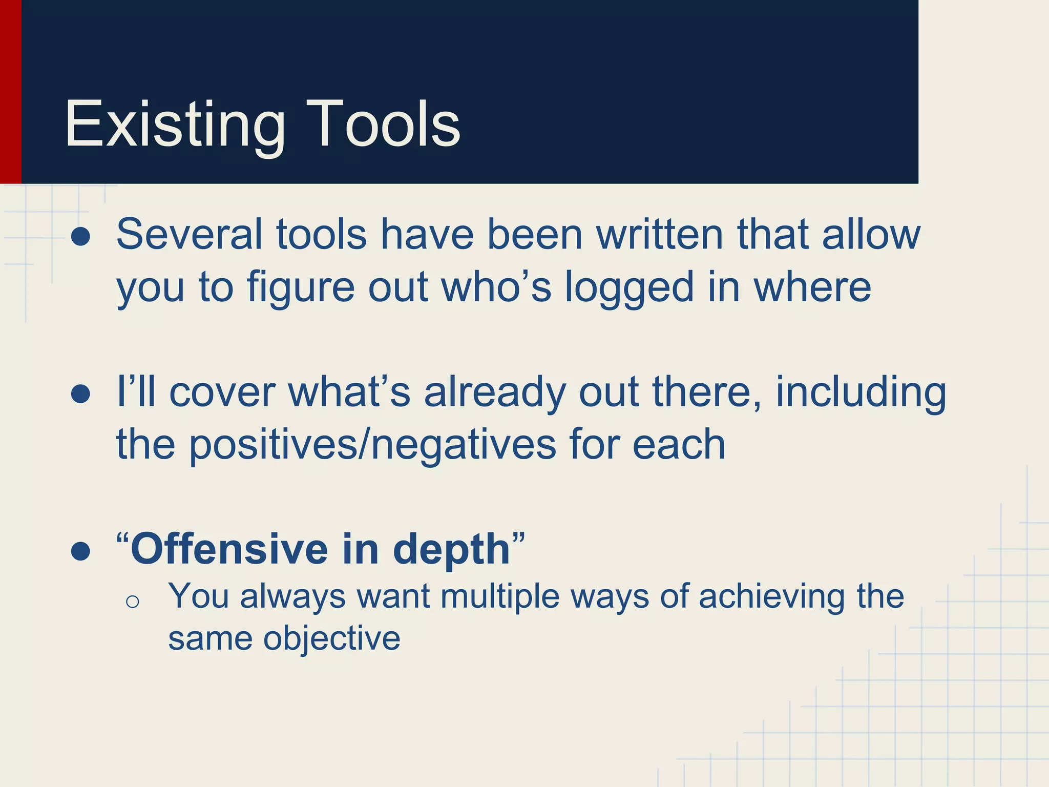 Existing Tools
● Several tools have been written that allow
you to figure out who’s logged in where
● I’ll cover what’s already out there, including
the positives/negatives for each
● “Offensive in depth”
o You always want multiple ways of achieving the
same objective
 