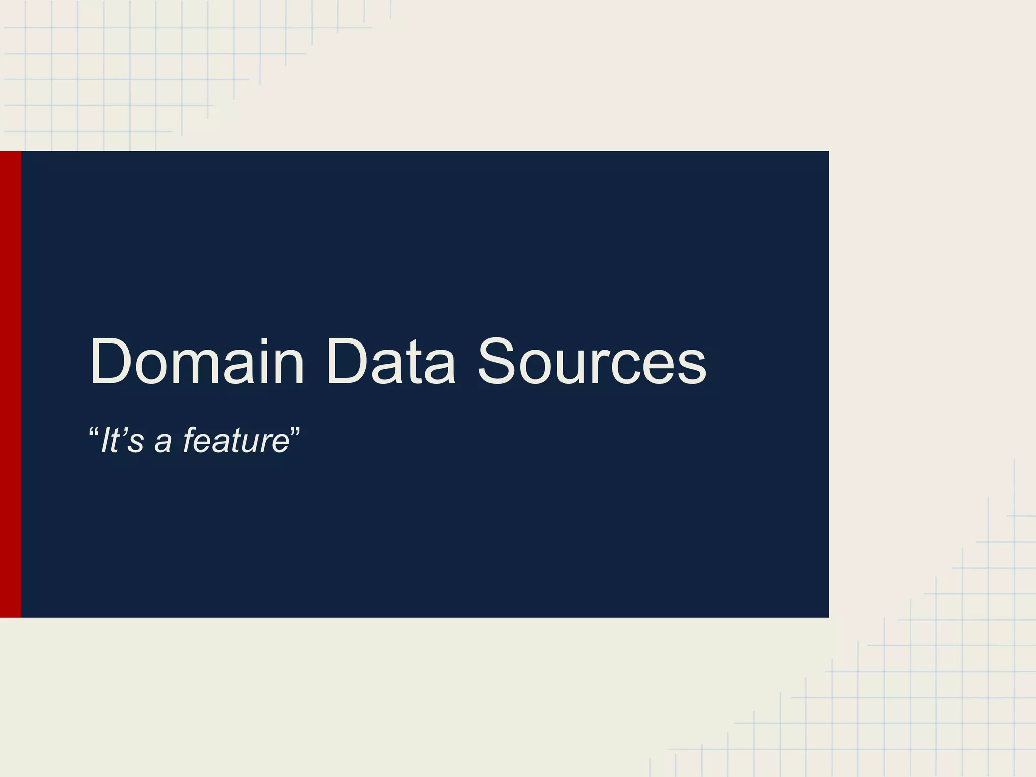 Domain Data Sources
“It’s a feature”
 