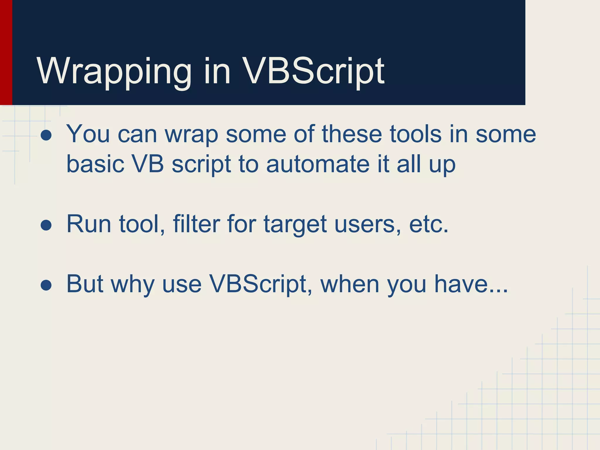 Wrapping in VBScript
● You can wrap some of these tools in some
basic VB script to automate it all up
● Run tool, filter for target users, etc.
● But why use VBScript, when you have...
 