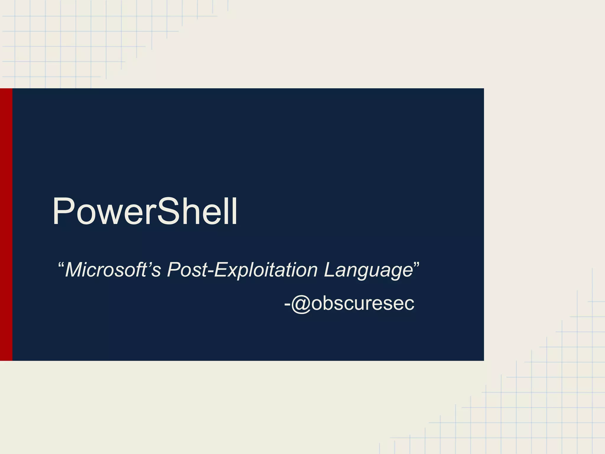 PowerShell
“Microsoft’s Post-Exploitation Language”
-@obscuresec
 