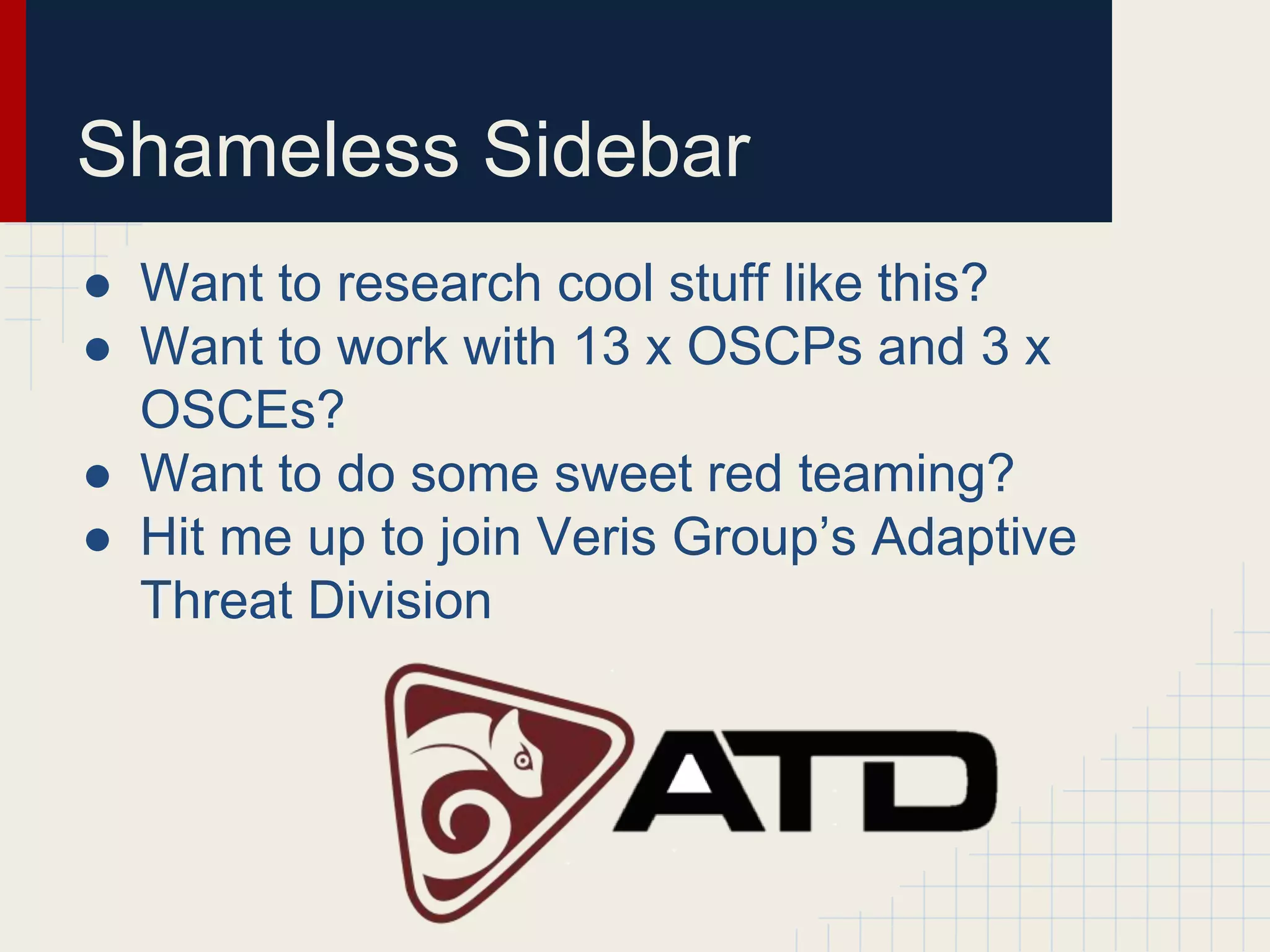Shameless Sidebar
● Want to research cool stuff like this?
● Want to work with 13 x OSCPs and 3 x
OSCEs?
● Want to do some sweet red teaming?
● Hit me up to join Veris Group’s Adaptive
Threat Division
 
