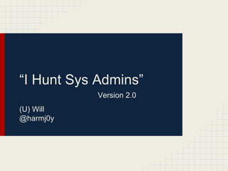 “I Hunt Sys Admins”
(U) Will
@harmj0y
Version 2.0
 