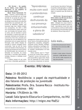 EDIÇÃO 394 | SÃO LEOPOLDO, 28 DE MAIO DE 2012
TemadeCapawww.ihu.unisinos.br
27
IHU On-Line – Na qualida-
de de médica, como Libânio lhe
influenciou na sua trajetória na
área de saúde coletiva?
Maria Teresa Bustamante Tei-
xeira – Tivemos a oportunidade ma-
ravilhosa de participar por um longo
período de um grupo de jovens uni-
versitários, a “Tropa Maldita”. Tal gru-
po abrigou vários jovens, oriundos dos
movimentos de juventude (CJC, TLC,
Emaús) de diferentes cidades, que
buscavam algo mais. Libânio sempre
nos acompanhou. De 1973 a 1978
nos encontrávamos quatro vezes por
ano, nos feriados de carnaval, sema-
na santa, sete de setembro e quinze
de novembro, a maioria das vezes no
inspirador Seminário da Floresta, em
Juiz de Fora. Para mim, coincidiu com
o período do curso de Medicina e me
presenteou com um espaço aberto de
formação, onde sólidas relações de
amizade (e mesmo conjugais) foram
construídas. Tudo ao som de muita
música de Vandré e Chico Buarque, da
energia que brotava de nossos sonhos
de transformação, das marcantes ce-
lebrações da Eucaristia, de muitas
discussões e incursões pela filosofia,
teologia, literatura e realidade social
brasileira.
E Libânio sempre ali, por conta
deste amor à liberdade, garantindo o
protagonismo destes jovens universi-
tários. Assim, a formação de todos nós
(engenheiros, arquitetos, advogados,
assistente sociais, filósofos, teólogos,
médicos, educadores, sociólogos, eco-
nomistas, jornalistas, etc.) se deu nes-
te contexto interdisciplinar de forte
inserção social.
Ainda estamos aqui! A “Tropa”
se reuniu por muitas vezes e gerou a
“Tropinha”, turmas mais jovens e de-
pois nossos filhos e agora netos. Neste
ano de celebração de nosso mestre,
nos reunimos novamente no Seminá-
rio da Floresta. Que delícia! Tanta gen-
te querida, tantas gerações e o Libânio
conosco, com aquela alegria, simplici-
dade e as palavras que vão direto ao
coração.
IHU On-Line – No ano em que Li-
bânio celebra seus 80 anos de vida, o
que gostaria de dizer a ele?
Maria Teresa Bustamante Tei-
xeira – Obrigada Lib, nosso mestre e
companheiro de estrada! E quanta es-
trada... Aprendemos muito com você
e pretendemos continuar desfrutando
da sua presença entusiasmada e plena
de sabedoria. Nossa tropa está aí!
Leia mais...
 Maria Teresa Bustamante Teixeira
já concedeu outra entrevista à IHU
On-Line. Confira:
•	 Gestão e saúde coletiva. Entrevista
publicada na IHU On-Line número
314, de 09-11-2009, disponível em
http://bit.ly/Kiz5Hb.
“Aprendemos
muito com você
e pretendemos
continuar
desfrutando da
sua presença
entusiasmada
e plena de
sabedoria”
Evento: IHU Ideias
Data: 31-05-2012
Palestra: Resiliência: o papel da espiritualidade e
dos fatores de proteção na juventude
Palestrante: Profa. Dra. Susana Rocca – Instituto Hu-
manitas Unisinos – IHU
Horário: 17h30min às 19h
Local: Sala Ignacio Ellacuría e Companheiros, no IHU
Mais informações: http://migre.me/9aESJ
 